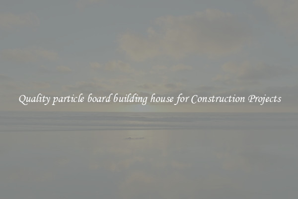 Quality particle board building house for Construction Projects