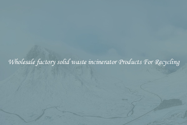 Wholesale factory solid waste incinerator Products For Recycling
