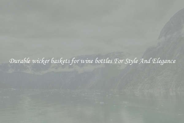 Durable wicker baskets for wine bottles For Style And Elegance