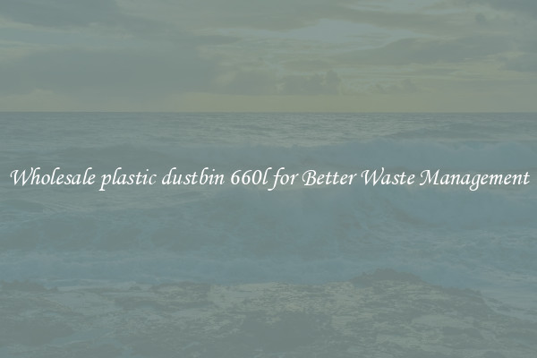 Wholesale plastic dustbin 660l for Better Waste Management