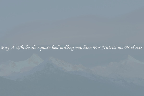 Buy A Wholesale square bed milling machine For Nutritious Products.