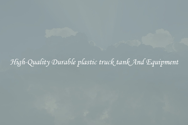 High-Quality Durable plastic truck tank And Equipment