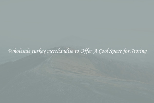 Wholesale turkey merchandise to Offer A Cool Space for Storing