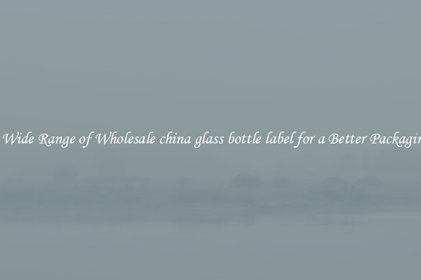 A Wide Range of Wholesale china glass bottle label for a Better Packaging 