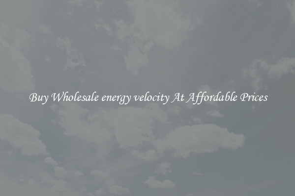 Buy Wholesale energy velocity At Affordable Prices