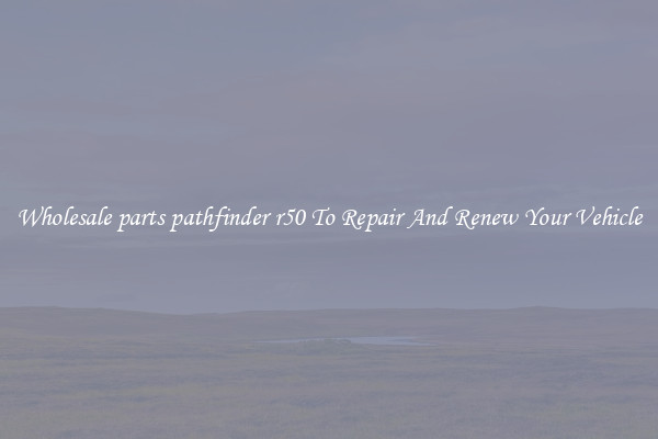 Wholesale parts pathfinder r50 To Repair And Renew Your Vehicle