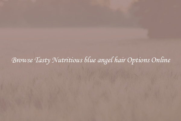 Browse Tasty Nutritious blue angel hair Options Online