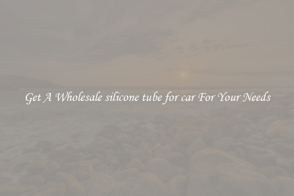 Get A Wholesale silicone tube for car For Your Needs