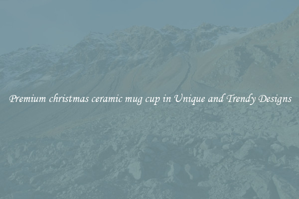 Premium christmas ceramic mug cup in Unique and Trendy Designs