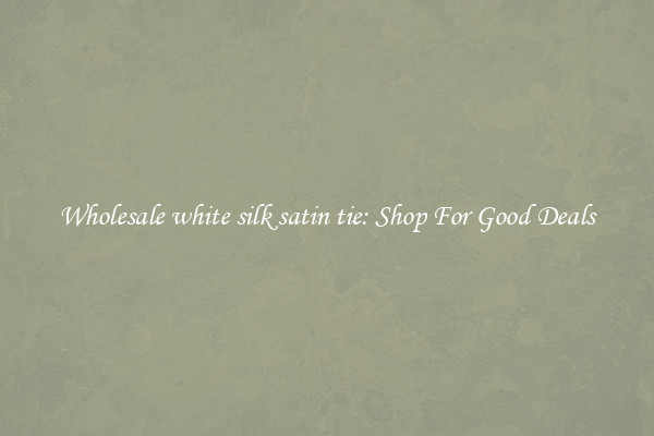 Wholesale white silk satin tie: Shop For Good Deals