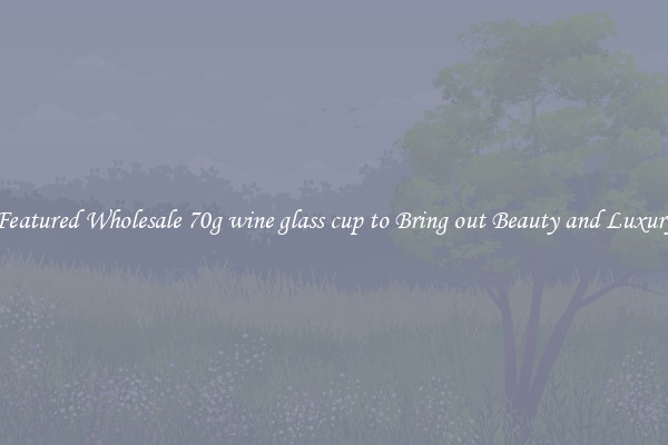 Featured Wholesale 70g wine glass cup to Bring out Beauty and Luxury