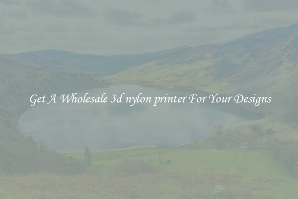 Get A Wholesale 3d nylon printer For Your Designs