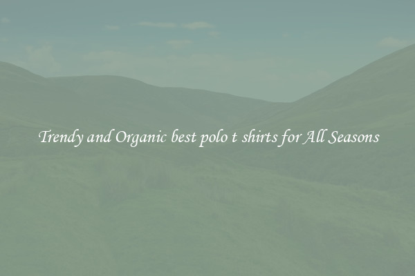 Trendy and Organic best polo t shirts for All Seasons