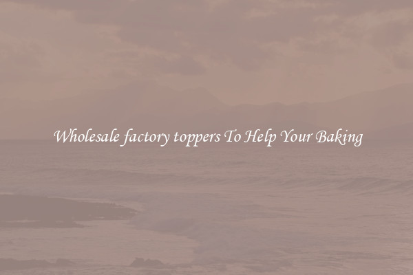 Wholesale factory toppers To Help Your Baking