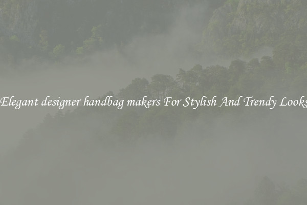 Elegant designer handbag makers For Stylish And Trendy Looks