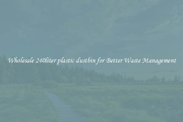 Wholesale 240liter plastic dustbin for Better Waste Management