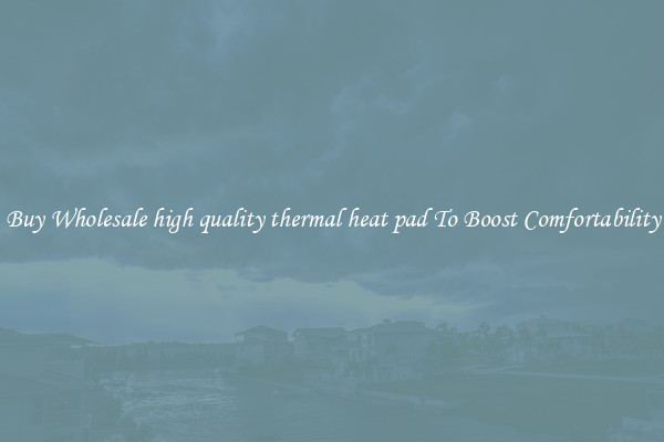 Buy Wholesale high quality thermal heat pad To Boost Comfortability