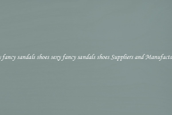sexy fancy sandals shoes sexy fancy sandals shoes Suppliers and Manufacturers
