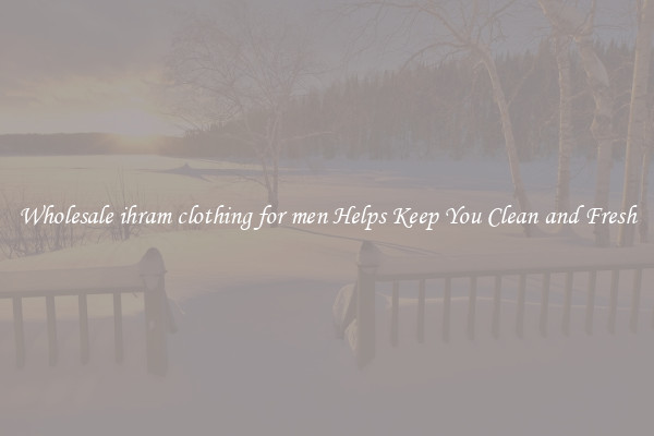 Wholesale ihram clothing for men Helps Keep You Clean and Fresh